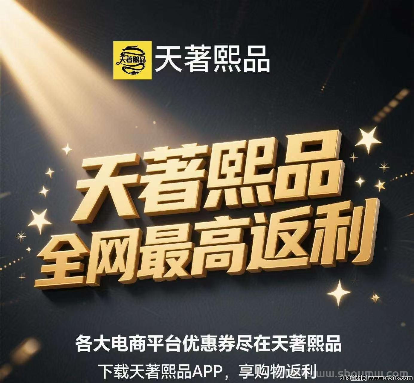 天著熙品APP全网，蕞高返利，内测四年强势来袭，现今对接第一批团队长